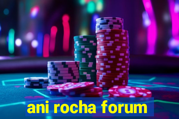 ani rocha forum